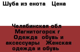 Шуба из енота › Цена ­ 10 - Челябинская обл., Магнитогорск г. Одежда, обувь и аксессуары » Женская одежда и обувь   